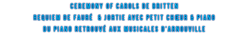 CEREMONY OF CAROLS de BRITTEN REQUIEM DE FAURé & JORTIE avec PETIT CHŒUR & PIANO DU PIANO RETROUVé AUX MUSICALES D'ARNOUVILLE