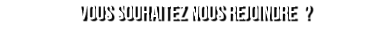 VOUS SOUHAITEZ NOUS REJOINDRE ?