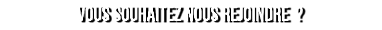 VOUS SOUHAITEZ NOUS REJOINDRE ?