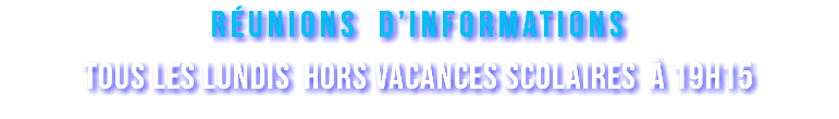 réunions d’informationS tous les lundis hors vacances scolaires à 19h15 